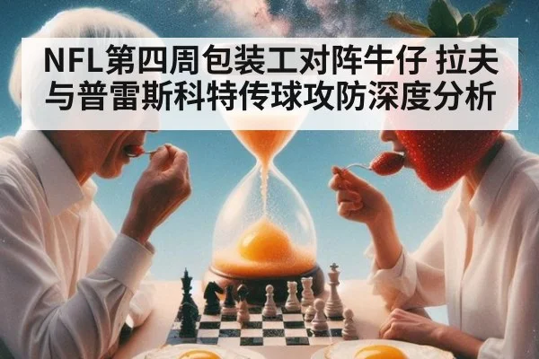 NFL第四周包装工对阵牛仔 拉夫与普雷斯科特传球攻防深度分析