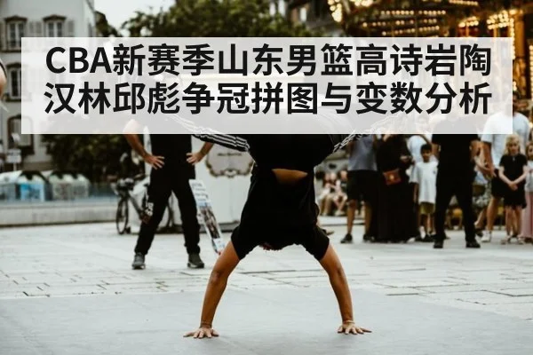 CBA新赛季山东男篮高诗岩陶汉林邱彪争冠拼图与变数分析