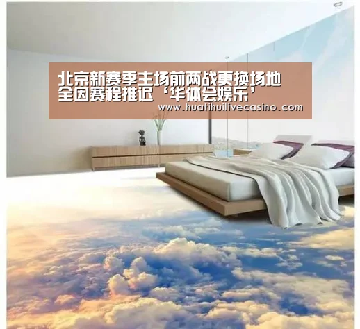 北京新赛季主场前两战更换场地 全因赛程推迟‘华体会娱乐’(图4) 华体会娱乐