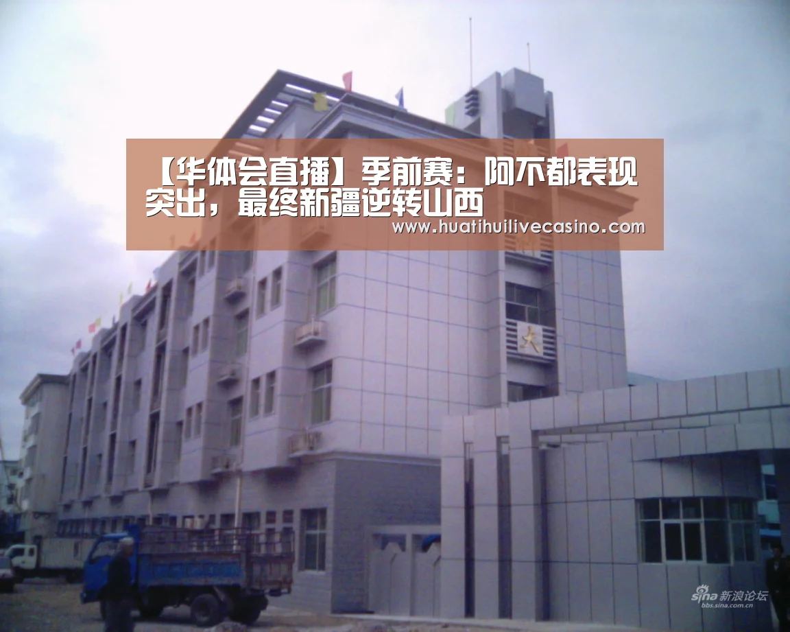 【华体会直播】季前赛:阿不都表现突出,最