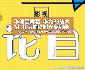 华体会竞猜_华为P8放大招 北京地铁时光
