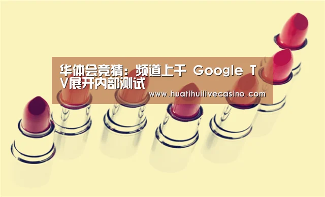 华体会竞猜:频道上千 Google TV展开内部测试(图1) 华体会直播